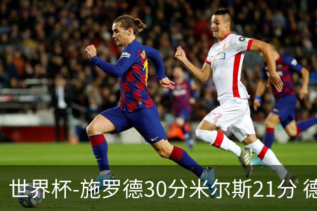 世界杯-施罗德30分米尔斯21分 德国胜澳大利亚