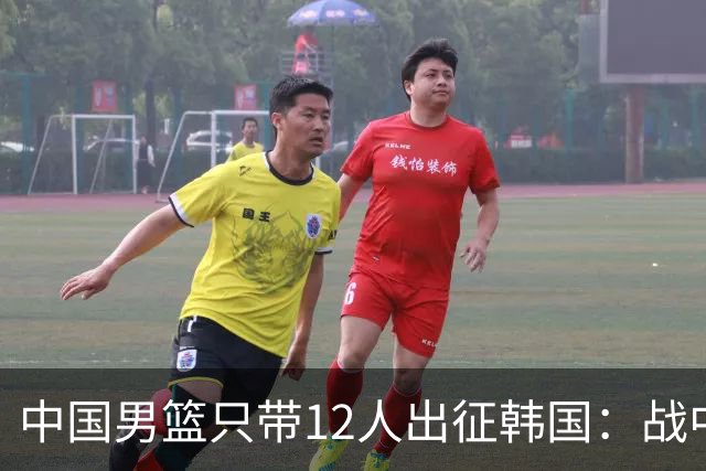 中国男篮只带12人出征韩国：战中国台北成生死战 剩9人回北京训练