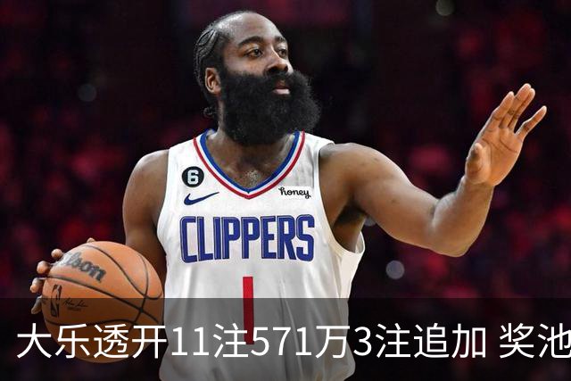 大乐透开11注571万3注追加 奖池余额7.6亿元