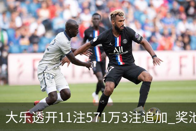 大乐透开11注571万3注追加 奖池余额7.6亿元