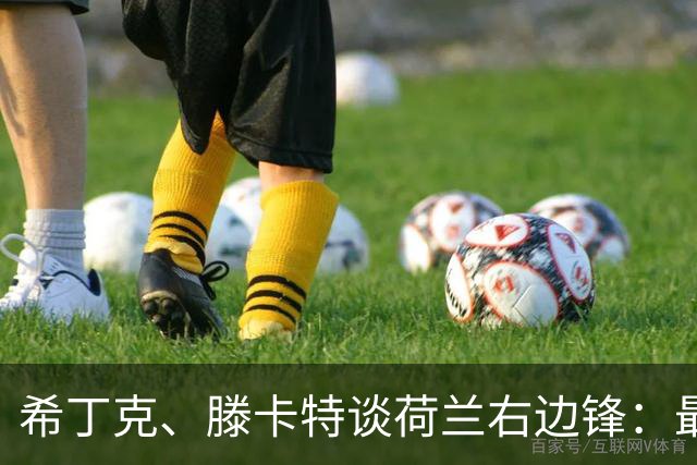 希丁克、滕卡特谈荷兰右边锋：最好用马伦首发，萨默维尔当后手