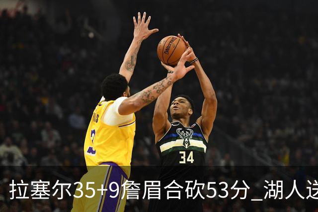 拉塞尔35+9詹眉合砍53分 湖人送活塞15连败