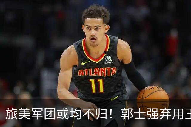 旅美军团或均不归！郭士强弃用王俊杰寒人心 就看赵睿周琦状态了