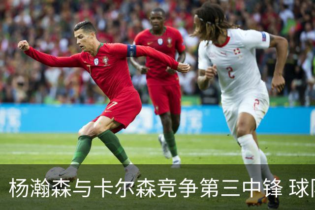 杨瀚森与卡尔森竞争第三中锋 球队培养思路循序渐进 他要尽快成长