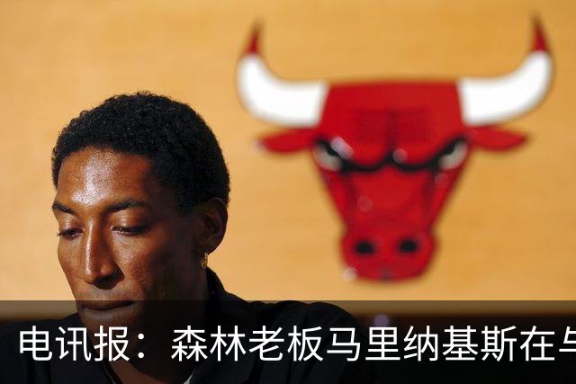 电讯报：森林老板马里纳基斯在与大球队的转会谈判中表现强硬