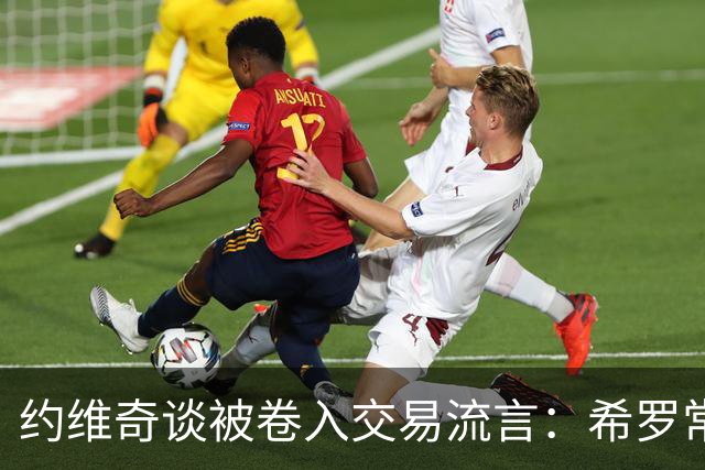 约维奇谈被卷入交易流言：希罗常年都是如此最后没留下 这很煎熬
