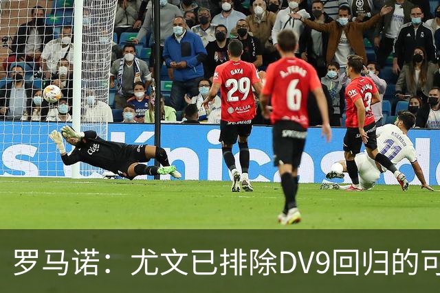 罗马诺：尤文已排除DV9回归的可能 没在谈坎比亚索和弗拉泰西互换