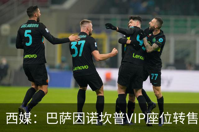 西媒：巴萨因诺坎普VIP座位转售又进账1400万欧元