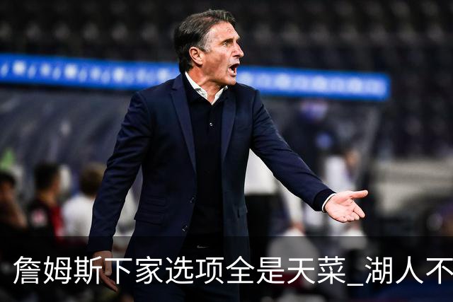詹姆斯下家选项全是天菜 湖人不给的体面这些队能给