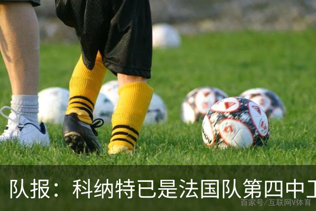 队报：科纳特已是法国队第四中卫，球员对此感到惊讶和沮丧